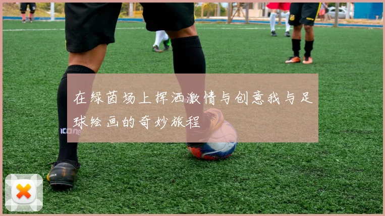 在绿茵场上挥洒激情与创意我与足球绘画的奇妙旅程