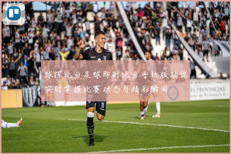 球探比分足球即时比分手机版助你实时掌握比赛动态与精彩瞬间