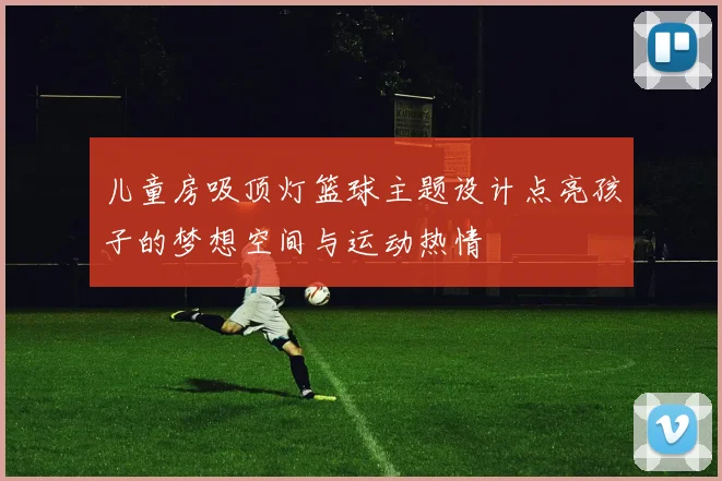 儿童房吸顶灯篮球主题设计点亮孩子的梦想空间与运动热情