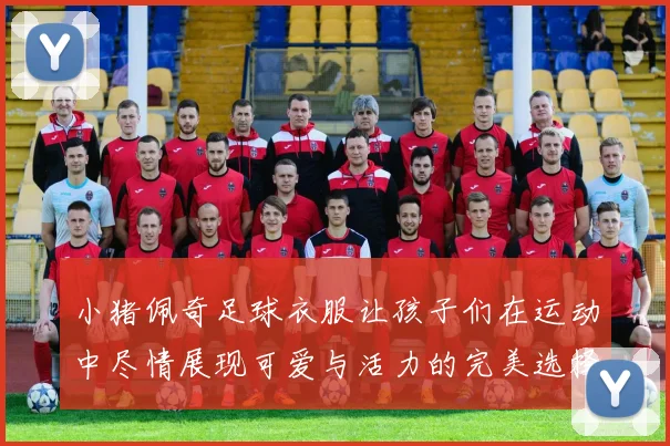 小猪佩奇足球衣服让孩子们在运动中尽情展现可爱与活力的完美选择