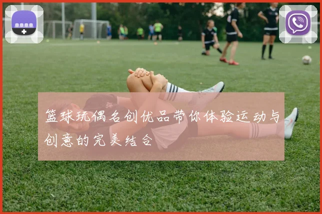 篮球玩偶名创优品带你体验运动与创意的完美结合