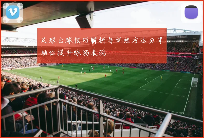 足球击球技巧解析与训练方法分享助你提升球场表现