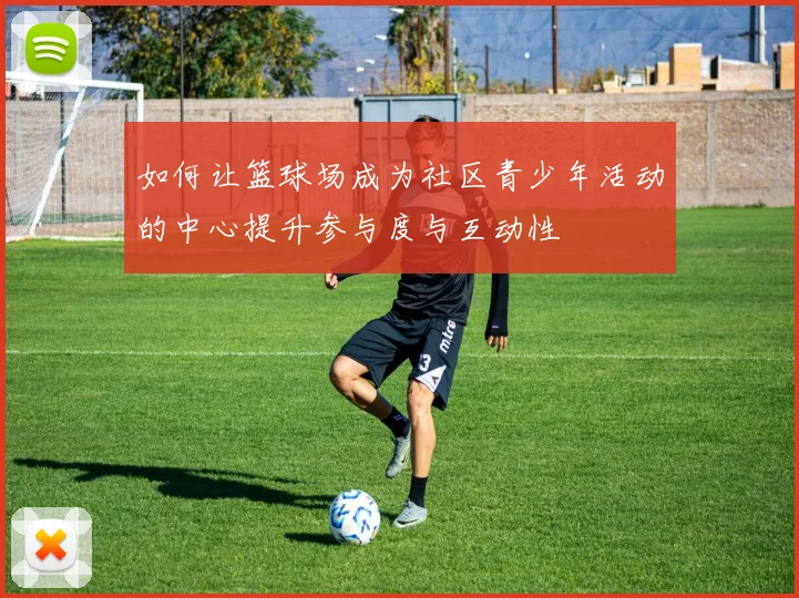 如何让篮球场成为社区青少年活动的中心提升参与度与互动性