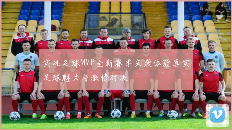 实况足球MVP全新赛季来袭体验真实足球魅力与激情对决