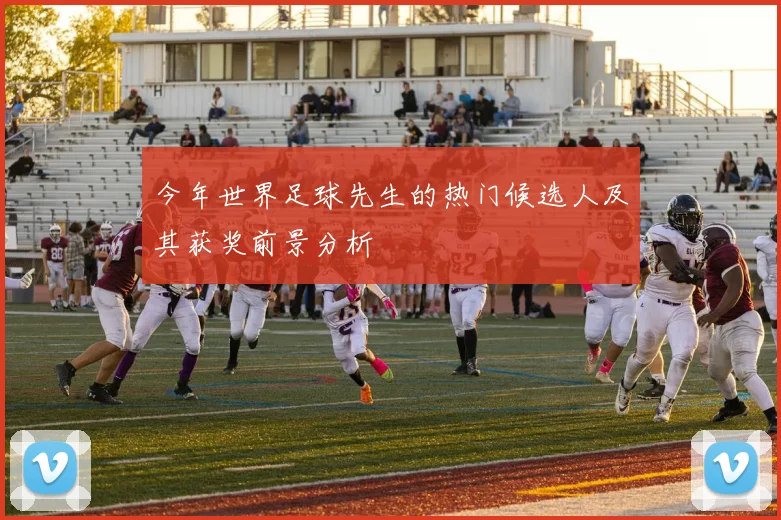 今年世界足球先生的热门候选人及其获奖前景分析
