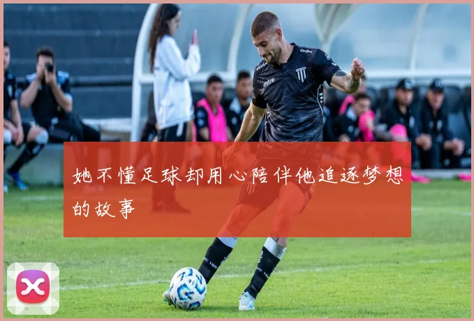 她不懂足球却用心陪伴他追逐梦想的故事