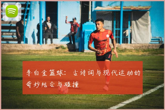 李白金篮球：古诗词与现代运动的奇妙结合与碰撞