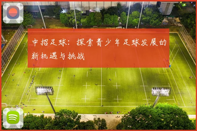 中招足球：探索青少年足球发展的新机遇与挑战
