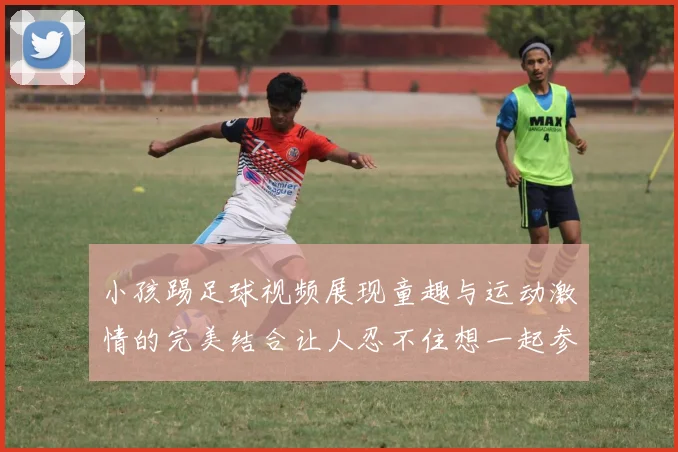 小孩踢足球视频展现童趣与运动激情的完美结合让人忍不住想一起参与